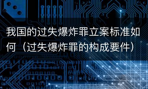 我国的过失爆炸罪立案标准如何（过失爆炸罪的构成要件）
