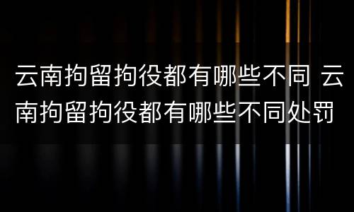 云南拘留拘役都有哪些不同 云南拘留拘役都有哪些不同处罚