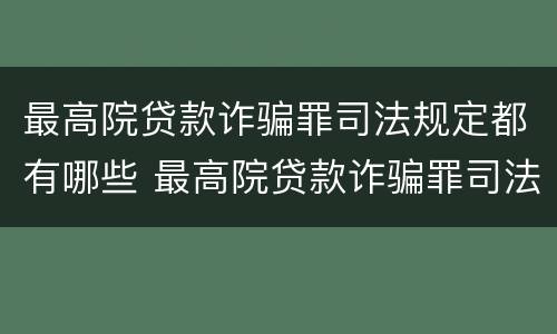 最高院贷款诈骗罪司法规定都有哪些 最高院贷款诈骗罪司法规定都有哪些条款