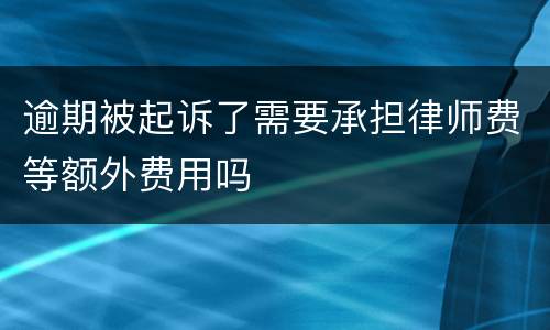 逾期被起诉了需要承担律师费等额外费用吗