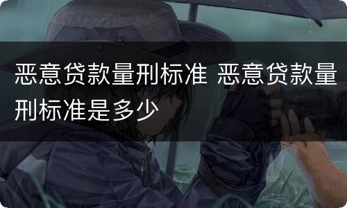 恶意贷款量刑标准 恶意贷款量刑标准是多少