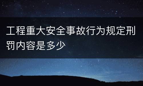 工程重大安全事故行为规定刑罚内容是多少
