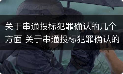 关于串通投标犯罪确认的几个方面 关于串通投标犯罪确认的几个方面的问题