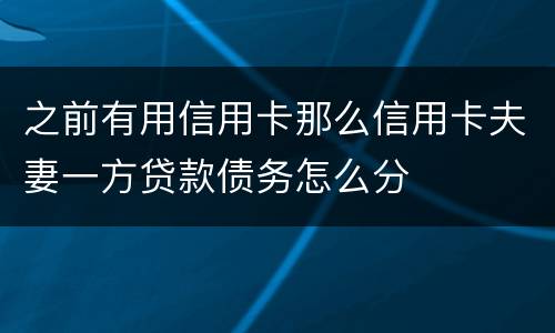 之前有用信用卡那么信用卡夫妻一方贷款债务怎么分