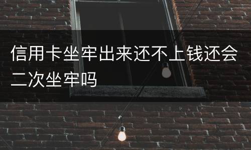 信用卡坐牢出来还不上钱还会二次坐牢吗
