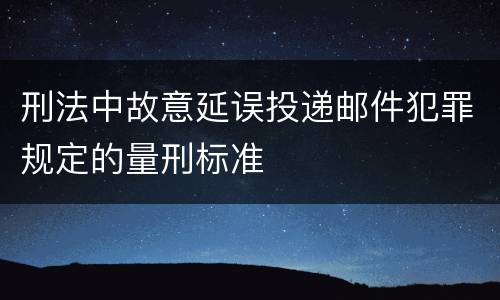 刑法中故意延误投递邮件犯罪规定的量刑标准