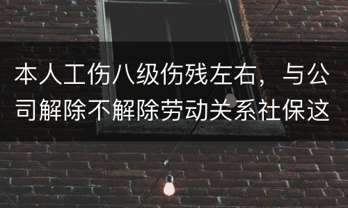 本人工伤八级伤残左右，与公司解除不解除劳动关系社保这一块的赔偿标准是一样吗