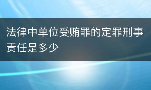法律中单位受贿罪的定罪刑事责任是多少