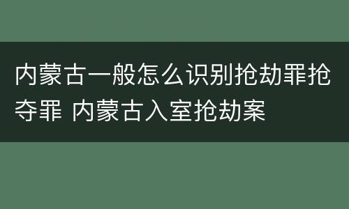 内蒙古一般怎么识别抢劫罪抢夺罪 内蒙古入室抢劫案