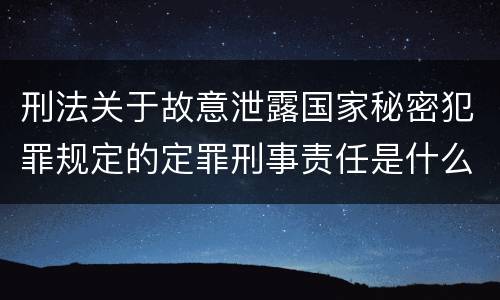 刑法关于故意泄露国家秘密犯罪规定的定罪刑事责任是什么