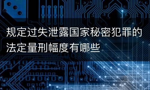 规定过失泄露国家秘密犯罪的法定量刑幅度有哪些