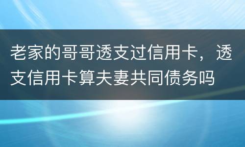 老家的哥哥透支过信用卡，透支信用卡算夫妻共同债务吗