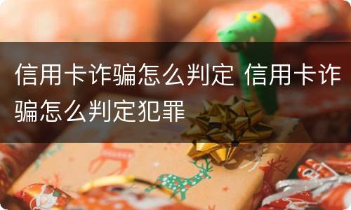 信用卡诈骗怎么判定 信用卡诈骗怎么判定犯罪