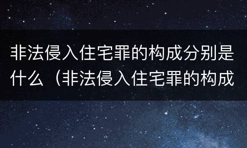 非法侵入住宅罪的构成分别是什么（非法侵入住宅罪的构成要件及处刑）