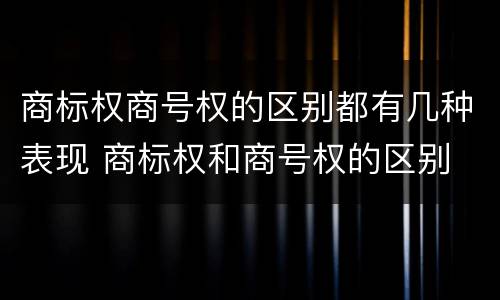 商标权商号权的区别都有几种表现 商标权和商号权的区别