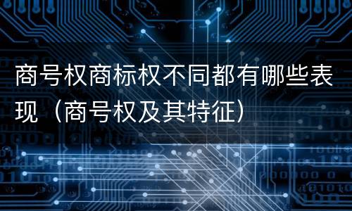 商号权商标权不同都有哪些表现（商号权及其特征）
