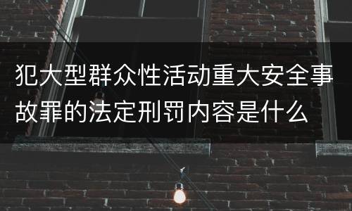 犯大型群众性活动重大安全事故罪的法定刑罚内容是什么