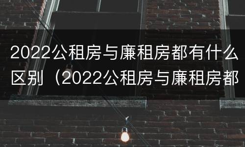 2022公租房与廉租房都有什么区别（2022公租房与廉租房都有什么区别呢）