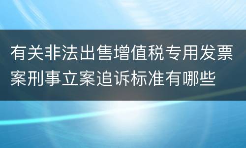 有关非法出售增值税专用发票案刑事立案追诉标准有哪些