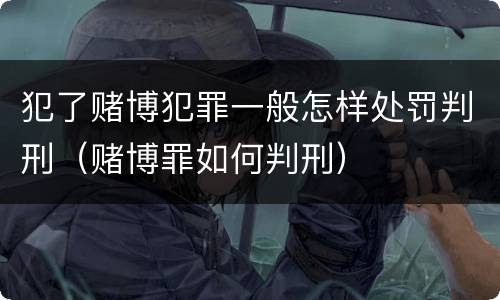 犯了赌博犯罪一般怎样处罚判刑（赌博罪如何判刑）