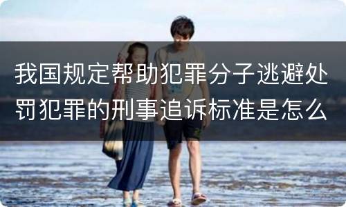 我国规定帮助犯罪分子逃避处罚犯罪的刑事追诉标准是怎么规定