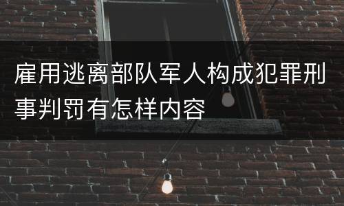 雇用逃离部队军人构成犯罪刑事判罚有怎样内容