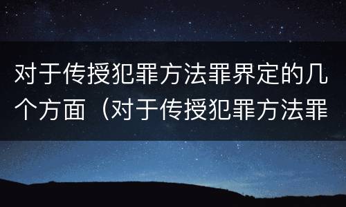 对于传授犯罪方法罪界定的几个方面（对于传授犯罪方法罪界定的几个方面不包括）