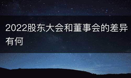 2022股东大会和董事会的差异有何