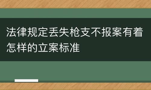 法律规定丢失枪支不报案有着怎样的立案标准