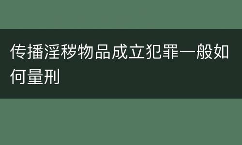 传播淫秽物品成立犯罪一般如何量刑