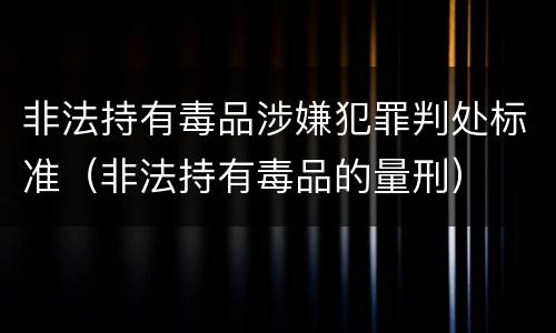 非法持有毒品涉嫌犯罪判处标准（非法持有毒品的量刑）