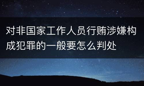 对非国家工作人员行贿涉嫌构成犯罪的一般要怎么判处