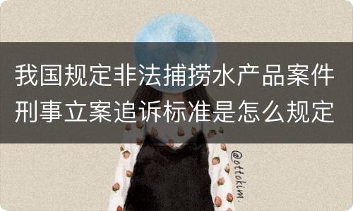 我国规定非法捕捞水产品案件刑事立案追诉标准是怎么规定