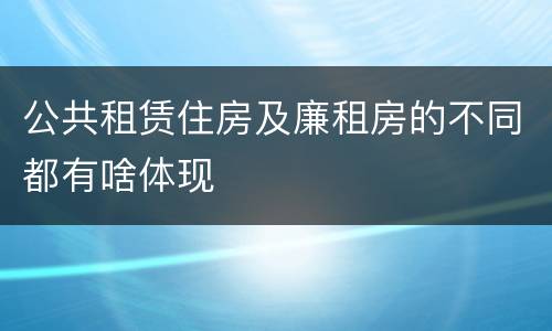 公共租赁住房及廉租房的不同都有啥体现