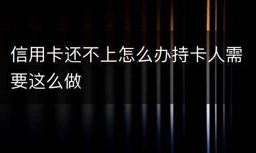 信用卡还不上怎么办持卡人需要这么做