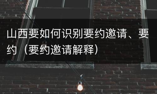 山西要如何识别要约邀请、要约（要约邀请解释）