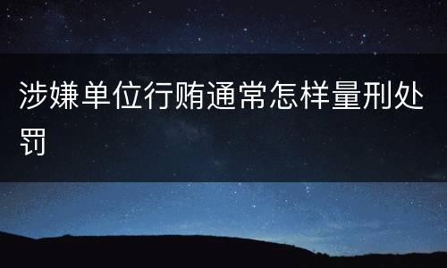 涉嫌单位行贿通常怎样量刑处罚