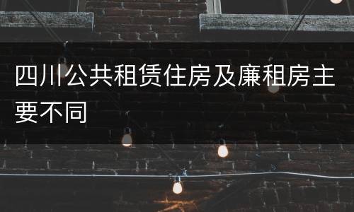 四川公共租赁住房及廉租房主要不同