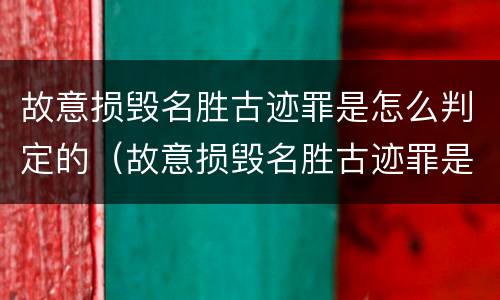 故意损毁名胜古迹罪是怎么判定的（故意损毁名胜古迹罪是怎么判定的呢）