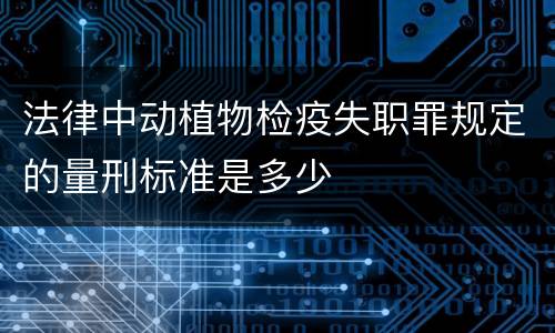 法律中动植物检疫失职罪规定的量刑标准是多少