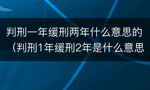 判刑一年缓刑两年什么意思的（判刑1年缓刑2年是什么意思）