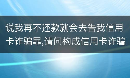 说我再不还款就会去告我信用卡诈骗罪,请问构成信用卡诈骗罪的最低金额是多少
