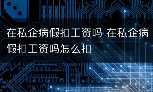 在私企病假扣工资吗 在私企病假扣工资吗怎么扣