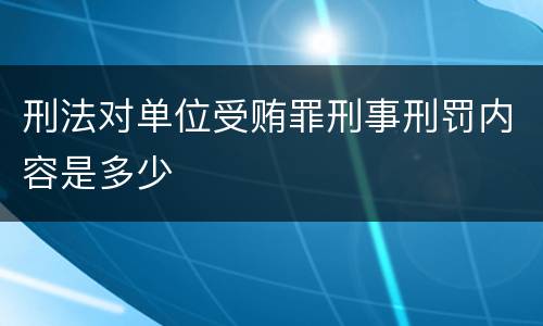 刑法对单位受贿罪刑事刑罚内容是多少