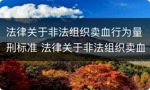 法律关于非法组织卖血行为量刑标准 法律关于非法组织卖血行为量刑标准最新