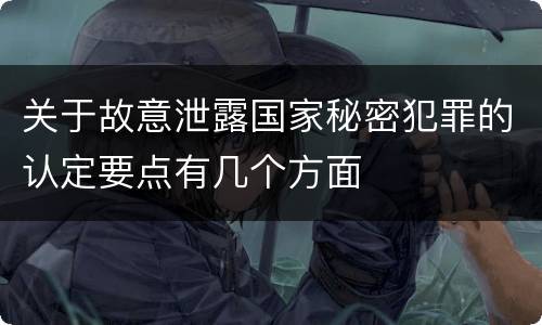 关于故意泄露国家秘密犯罪的认定要点有几个方面