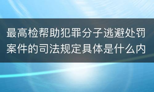 最高检帮助犯罪分子逃避处罚案件的司法规定具体是什么内容