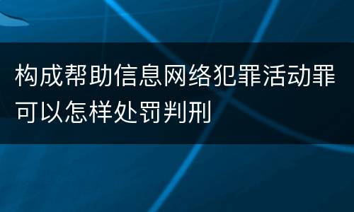 构成帮助信息网络犯罪活动罪可以怎样处罚判刑