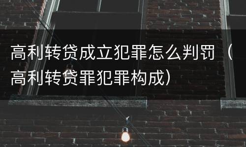 高利转贷成立犯罪怎么判罚（高利转贷罪犯罪构成）