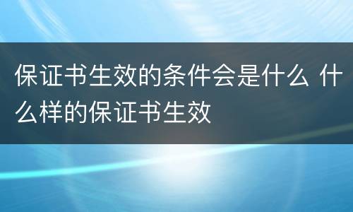 保证书生效的条件会是什么 什么样的保证书生效